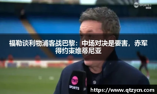 福勒谈利物浦客战巴黎：中场对决是要害，赤军得约束维蒂尼亚