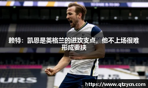 赖特：凯恩是英格兰的进攻支点，他不上场很难形成要挟