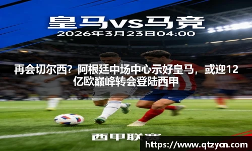 再会切尔西？阿根廷中场中心示好皇马，或迎12亿欧巅峰转会登陆西甲